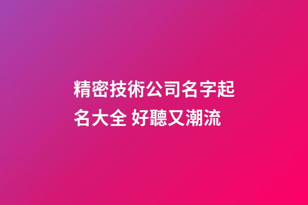 精密技術公司名字起名大全 好聽又潮流-第1張-公司起名-玄機派